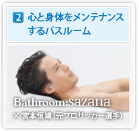 心と身体をメンテナンス
するバスルームBathroom:sazana　× 宮本恒靖（元プロサッカー選手）